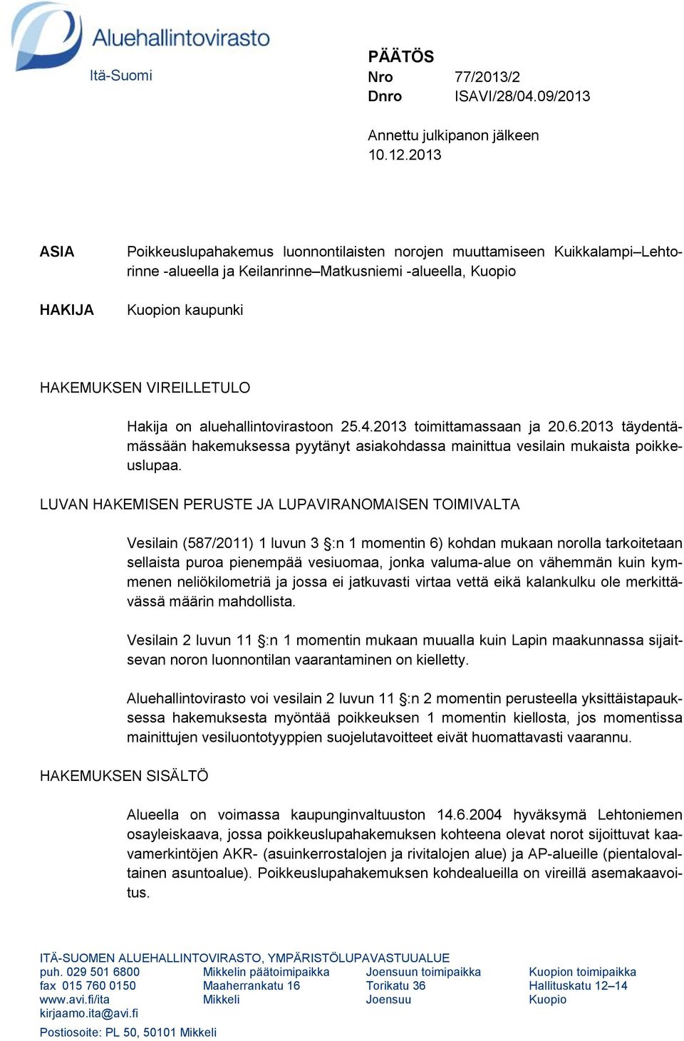 Hakija on aluehallintovirastoon 25.4.2013 toimittamassaan ja 20.6.2013 täydentämässään hakemuksessa pyytänyt asiakohdassa mainittua vesilain mukaista poikkeuslupaa.