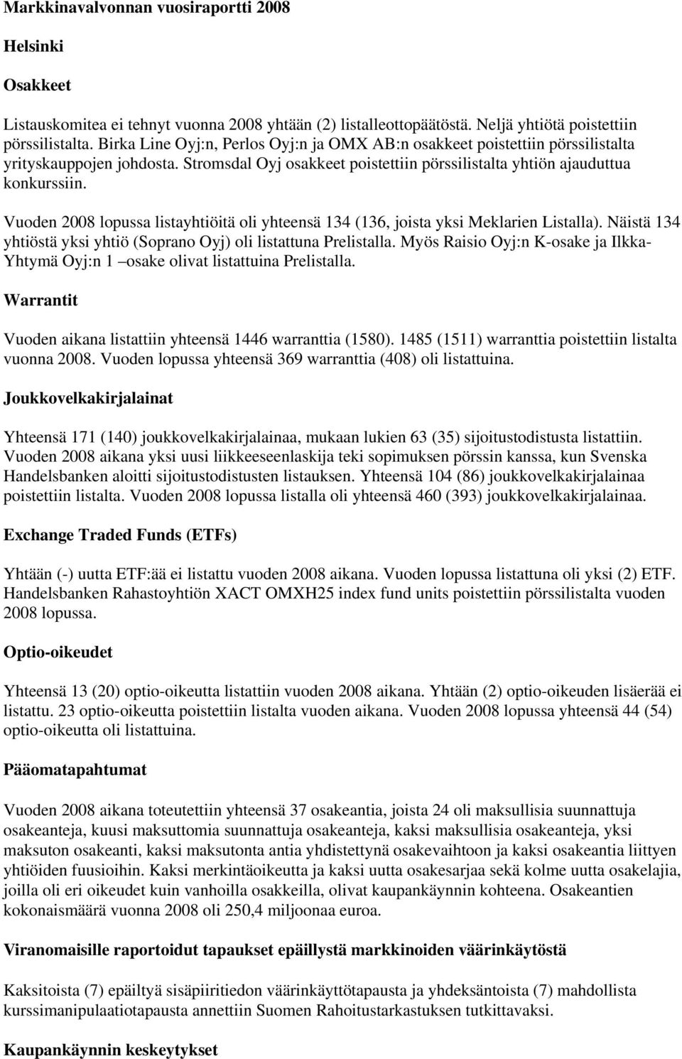 Vuoden 2008 lopussa listayhtiöitä oli yhteensä 134 (136, joista yksi Meklarien Listalla). Näistä 134 yhtiöstä yksi yhtiö (Soprano Oyj) oli listattuna Prelistalla.