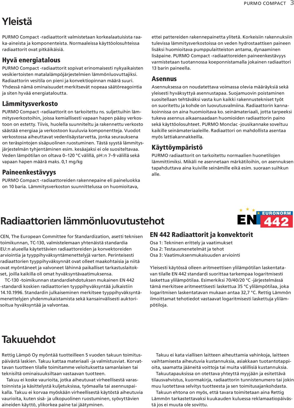 Radiaattorin vesitila on pieni ja konvektiopinnan määrä suuri. Yhdessä nämä ominaisuudet merkitsevät nopeaa säätöreagointia ja siten hyvää energiataloutta.