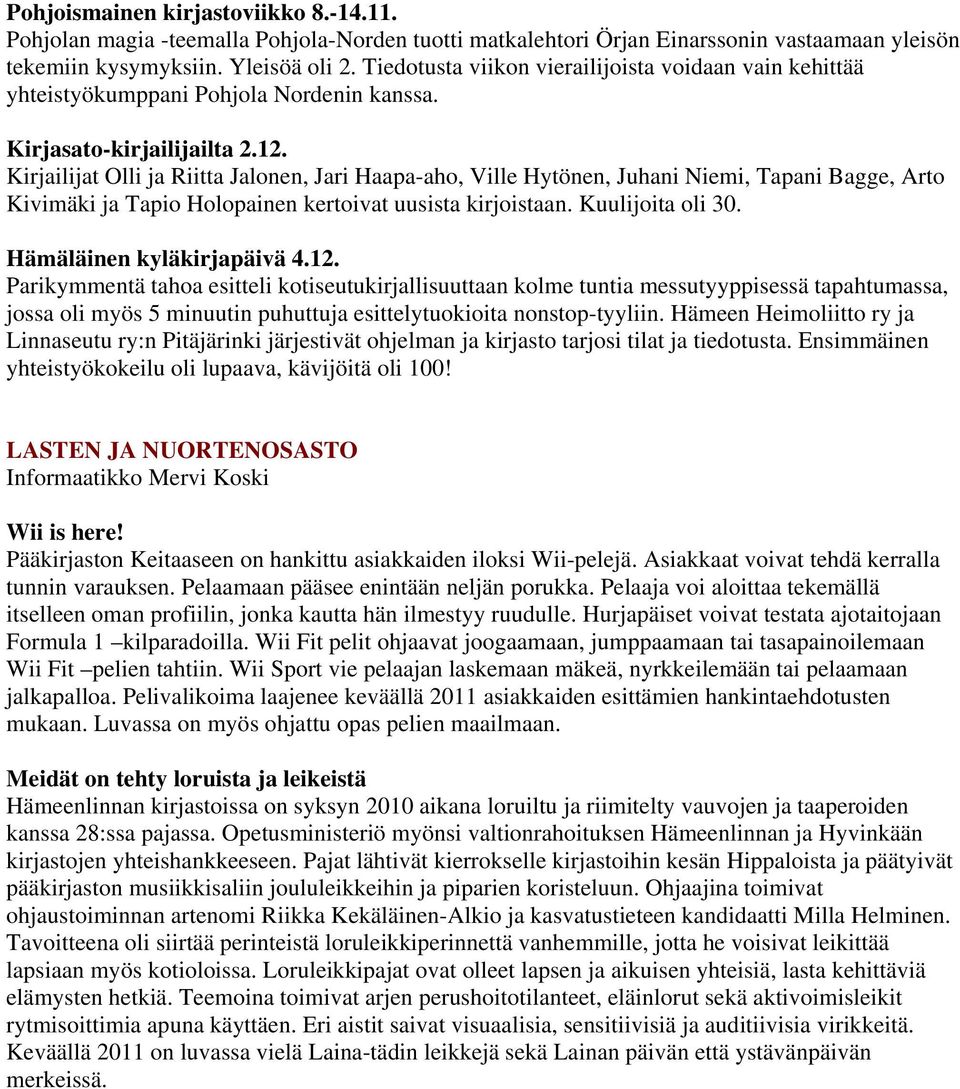 Kirjailijat Olli ja Riitta Jalonen, Jari Haapa-aho, Ville Hytönen, Juhani Niemi, Tapani Bagge, Arto Kivimäki ja Tapio Holopainen kertoivat uusista kirjoistaan. Kuulijoita oli 30.