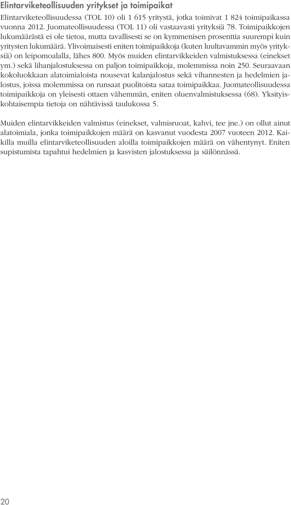 Ylivoimaisesti eniten toimipaikkoja (kuten luultavammin myös yrityksiä) on leipomoalalla, lähes 800. Myös muiden elintarvikkeiden valmistuksessa (einekset ym.