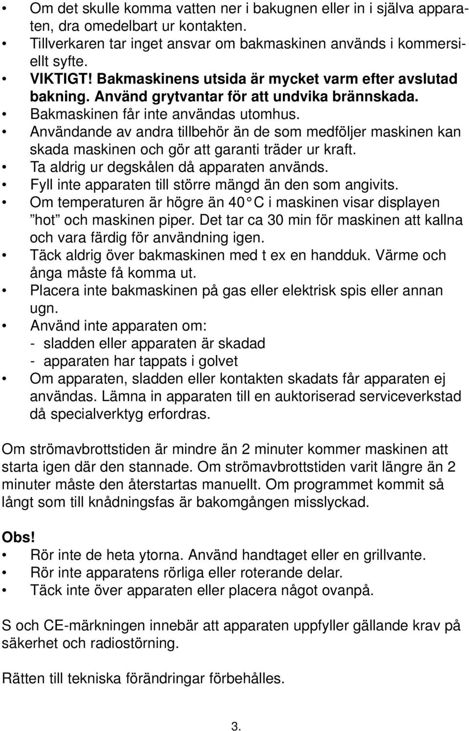 Användande av andra tillbehör än de som medföljer maskinen kan skada maskinen och gör att garanti träder ur kraft. Ta aldrig ur degskålen då apparaten används.