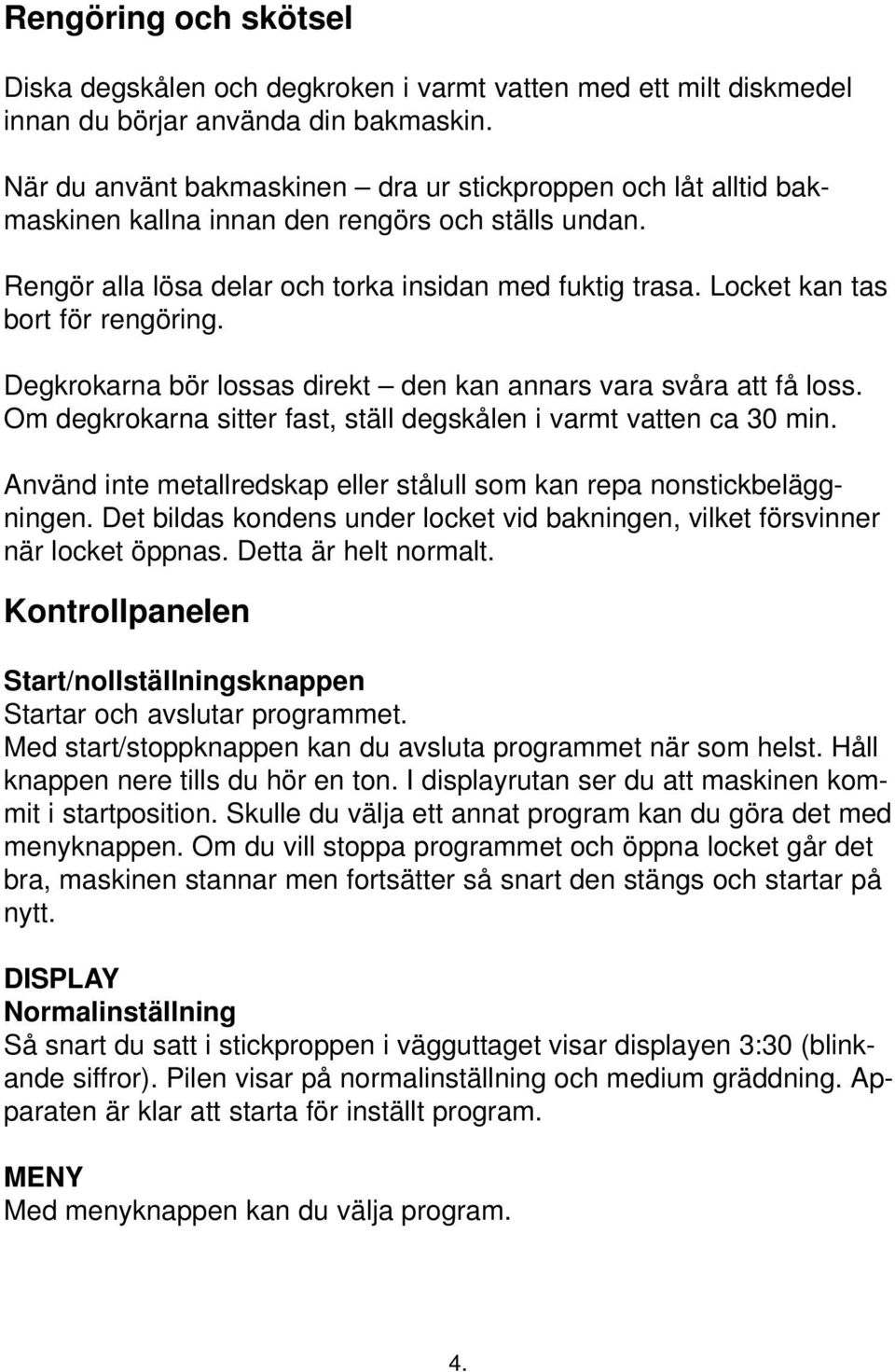 Locket kan tas bort för rengöring. Degkrokarna bör lossas direkt den kan annars vara svåra att få loss. Om degkrokarna sitter fast, ställ degskålen i varmt vatten ca 30 min.