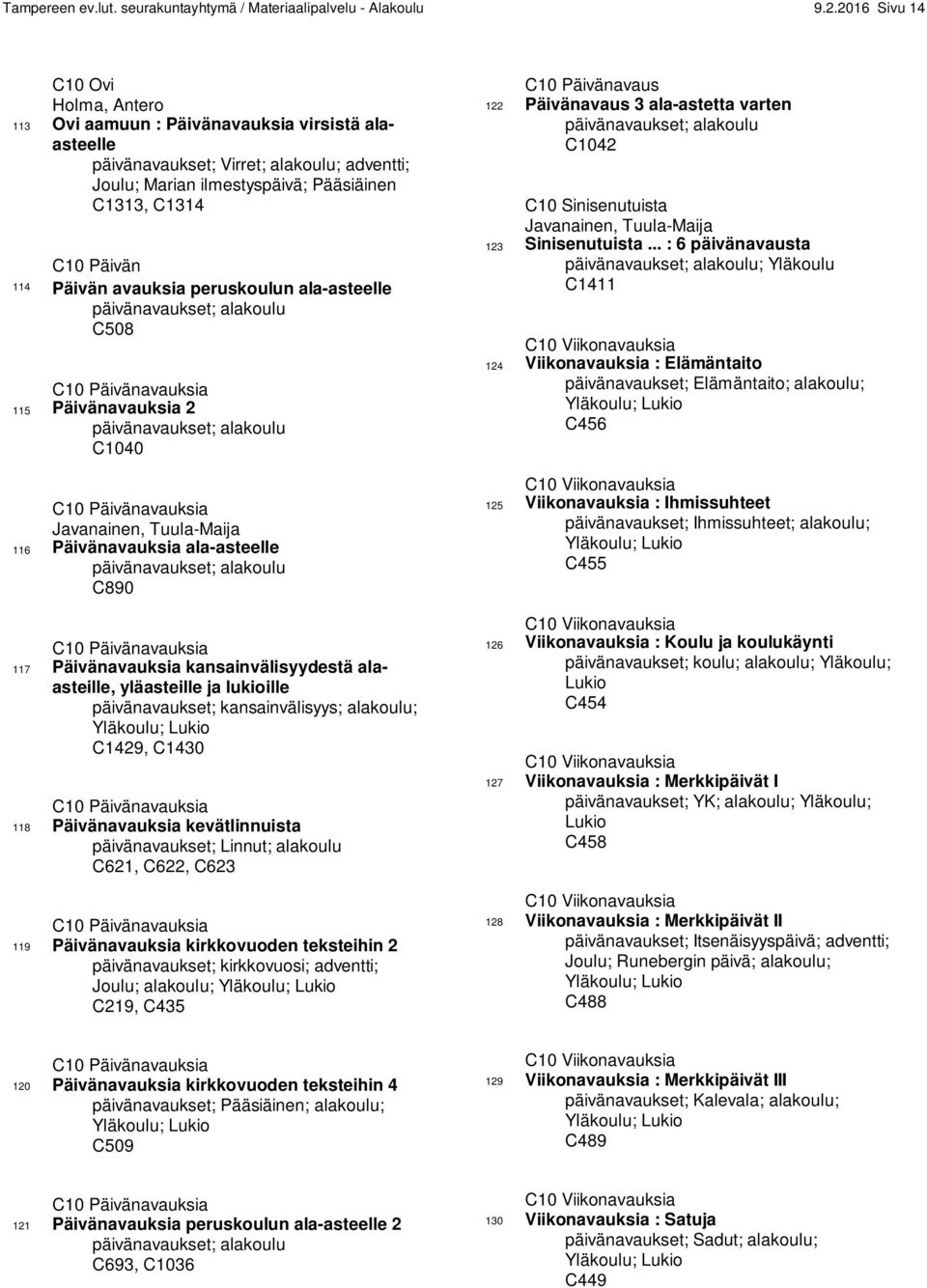 Päivän avauksia peruskoulun ala-asteelle päivänavaukset; alakoulu C508 C10 Päivänavauksia 115 Päivänavauksia 2 päivänavaukset; alakoulu C1040 C10 Päivänavauksia Javanainen, Tuula-Maija 116