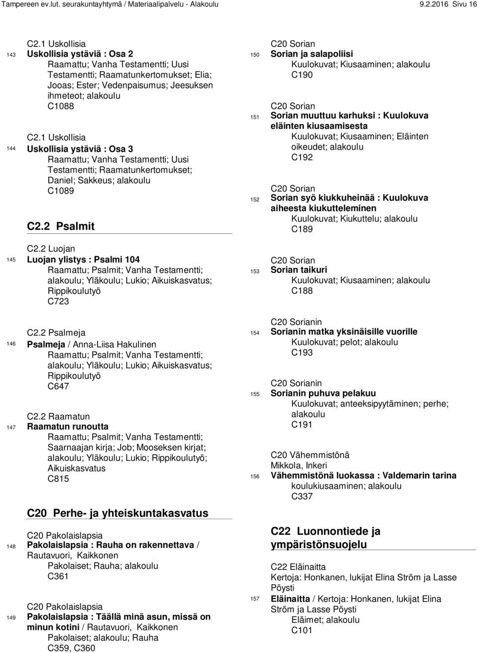 1 Uskollisia 144 Uskollisia ystäviä : Osa 3 Raamattu; Vanha Testamentti; Uusi Testamentti; Raamatunkertomukset; Daniel; Sakkeus; alakoulu C1089 C2.2 Psalmit C2.