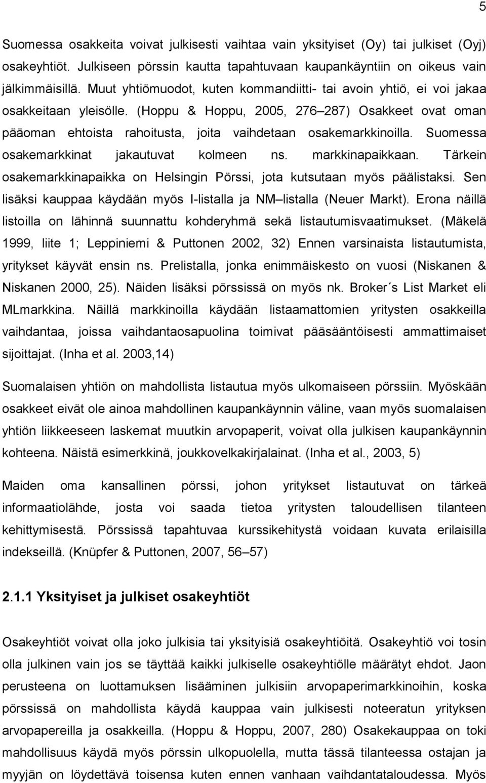 (Hoppu & Hoppu, 2005, 276 287) Osakkeet ovat oman pääoman ehtoista rahoitusta, joita vaihdetaan osakemarkkinoilla. Suomessa osakemarkkinat jakautuvat kolmeen ns. markkinapaikkaan.