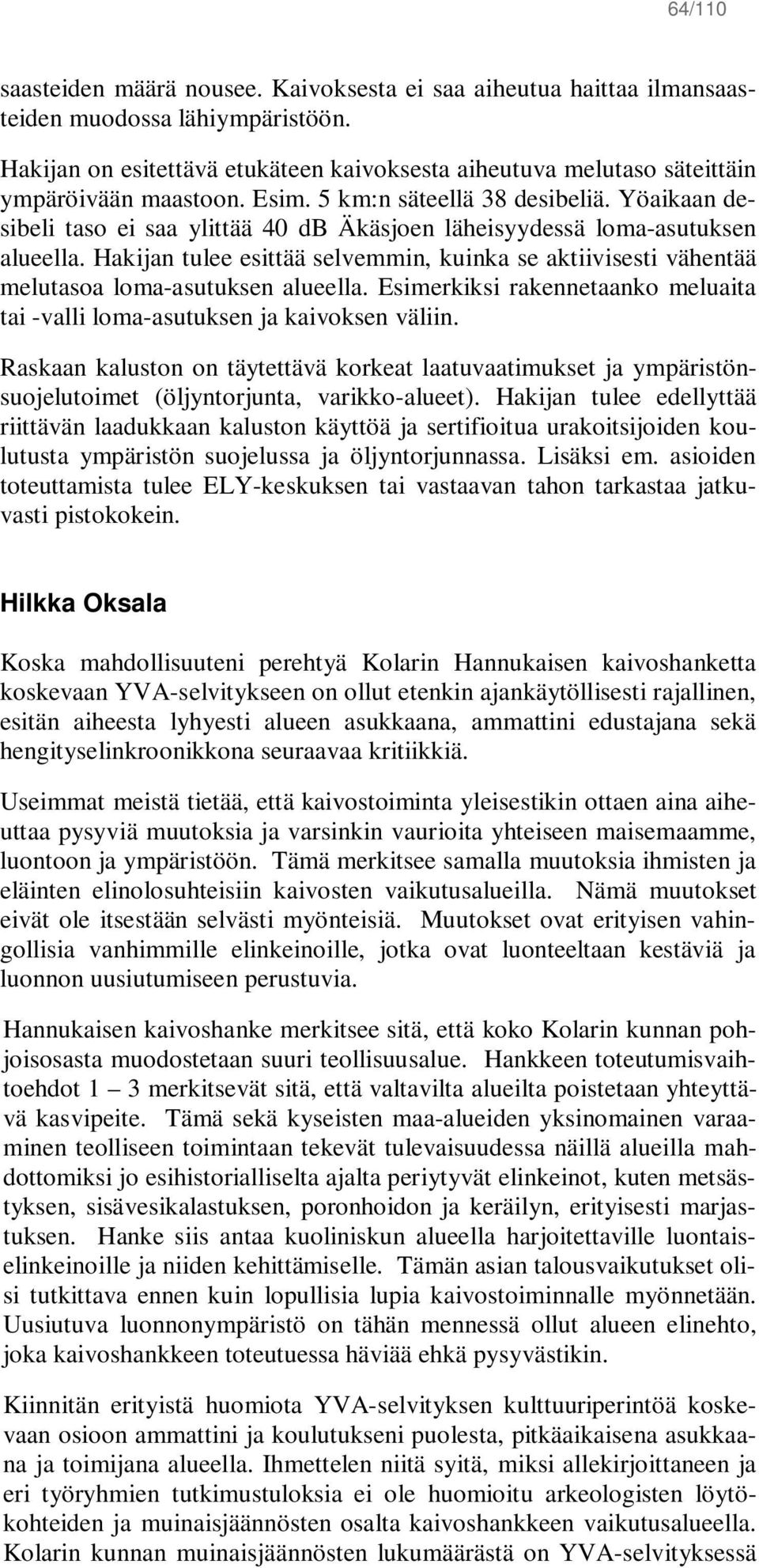 Yöaikaan desibeli taso ei saa ylittää 40 db Äkäsjoen läheisyydessä loma-asutuksen alueella. Hakijan tulee esittää selvemmin, kuinka se aktiivisesti vähentää melutasoa loma-asutuksen alueella.