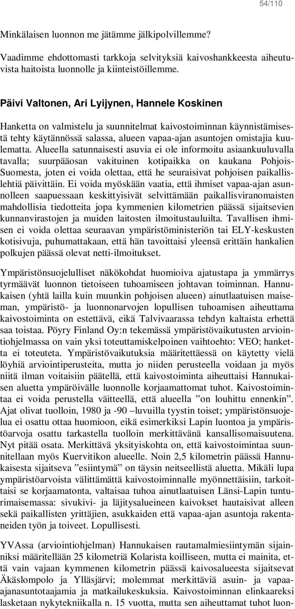 Alueella satunnaisesti asuvia ei ole informoitu asiaankuuluvalla tavalla; suurpääosan vakituinen kotipaikka on kaukana Pohjois- Suomesta, joten ei voida olettaa, että he seuraisivat pohjoisen