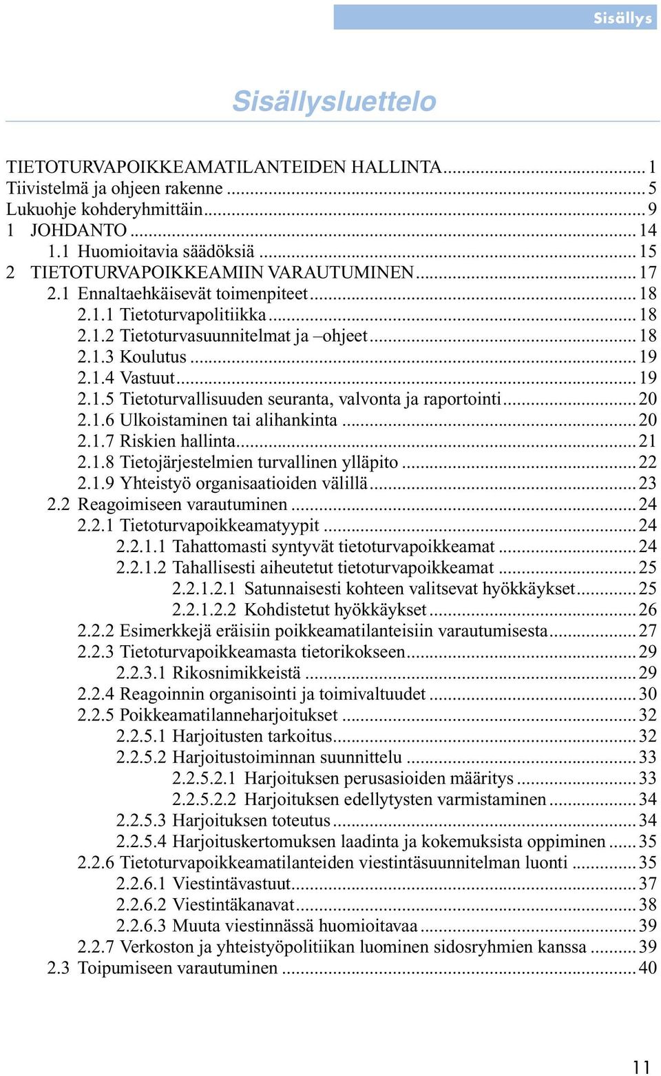 ..19 2.1.5 Tietoturvallisuuden seuranta, valvonta ja raportointi...20 2.1.6 Ulkoistaminen tai alihankinta...20 2.1.7 Riskien hallinta...21 2.1.8 Tietojärjestelmien turvallinen ylläpito...22 2.1.9 Yhteistyö organisaatioiden välillä.