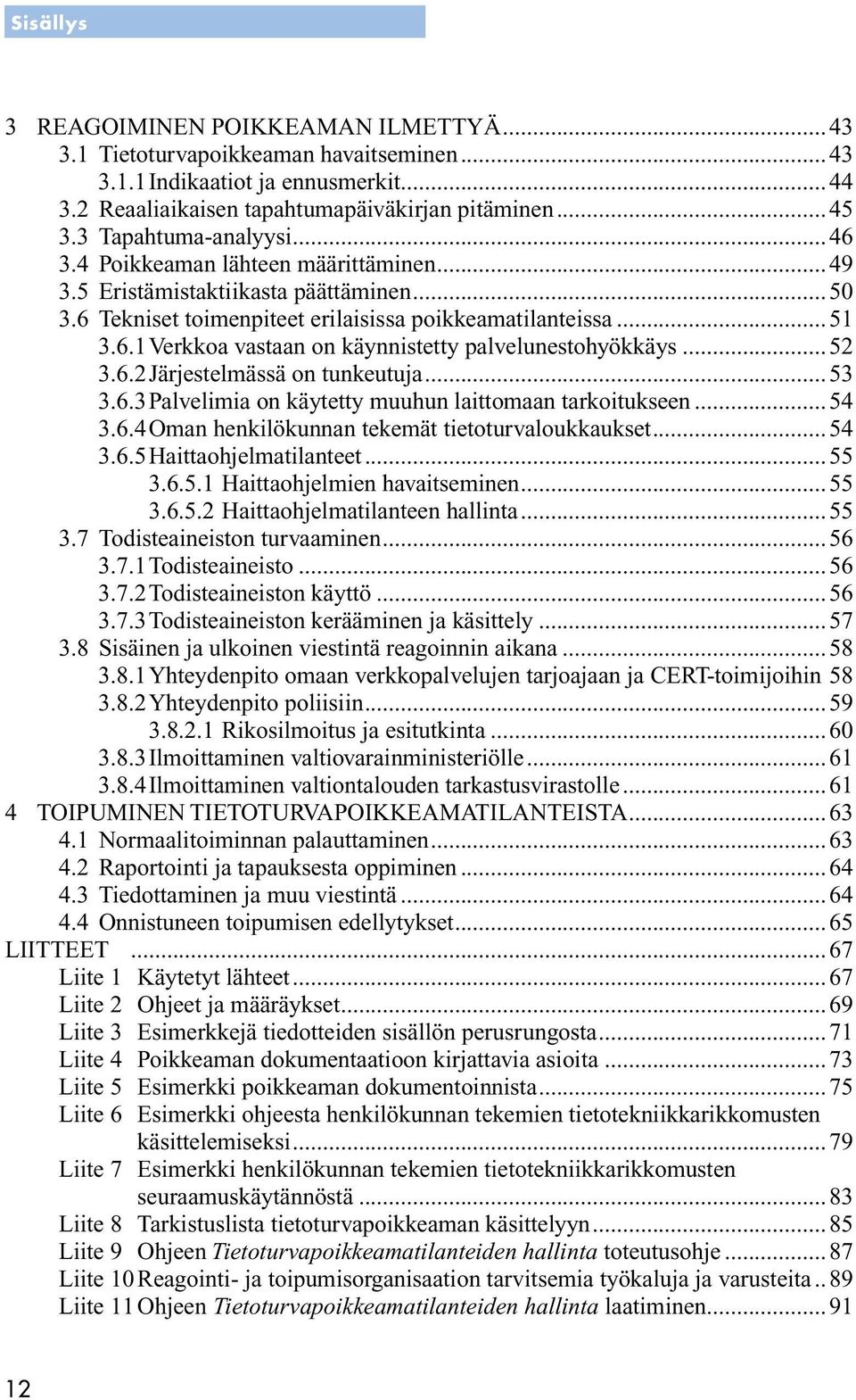 ..52 3.6.2 Järjestelmässä on tunkeutuja...53 3.6.3 Palvelimia on käytetty muuhun laittomaan tarkoitukseen...54 3.6.4 Oman henkilökunnan tekemät tietoturvaloukkaukset...54 3.6.5 Haittaohjelmatilanteet.