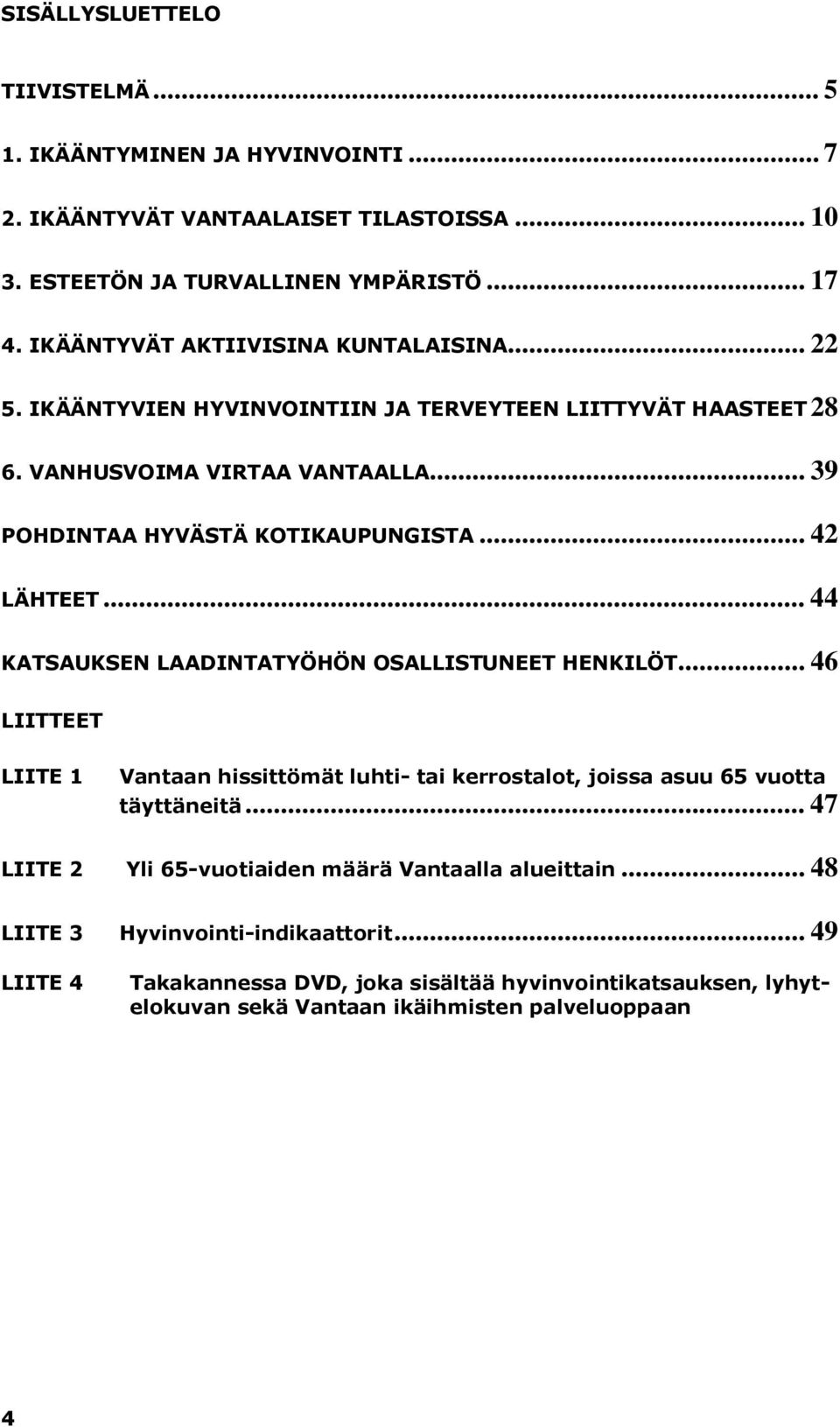 .. 42 LÄHTEET... 44 KATSAUKSEN LAADINTATYÖHÖN OSALLISTUNEET HENKILÖT... 46 LIITTEET LIITE 1 Vantaan hissittömät luhti- tai kerrostalot, joissa asuu 65 vuotta täyttäneitä.