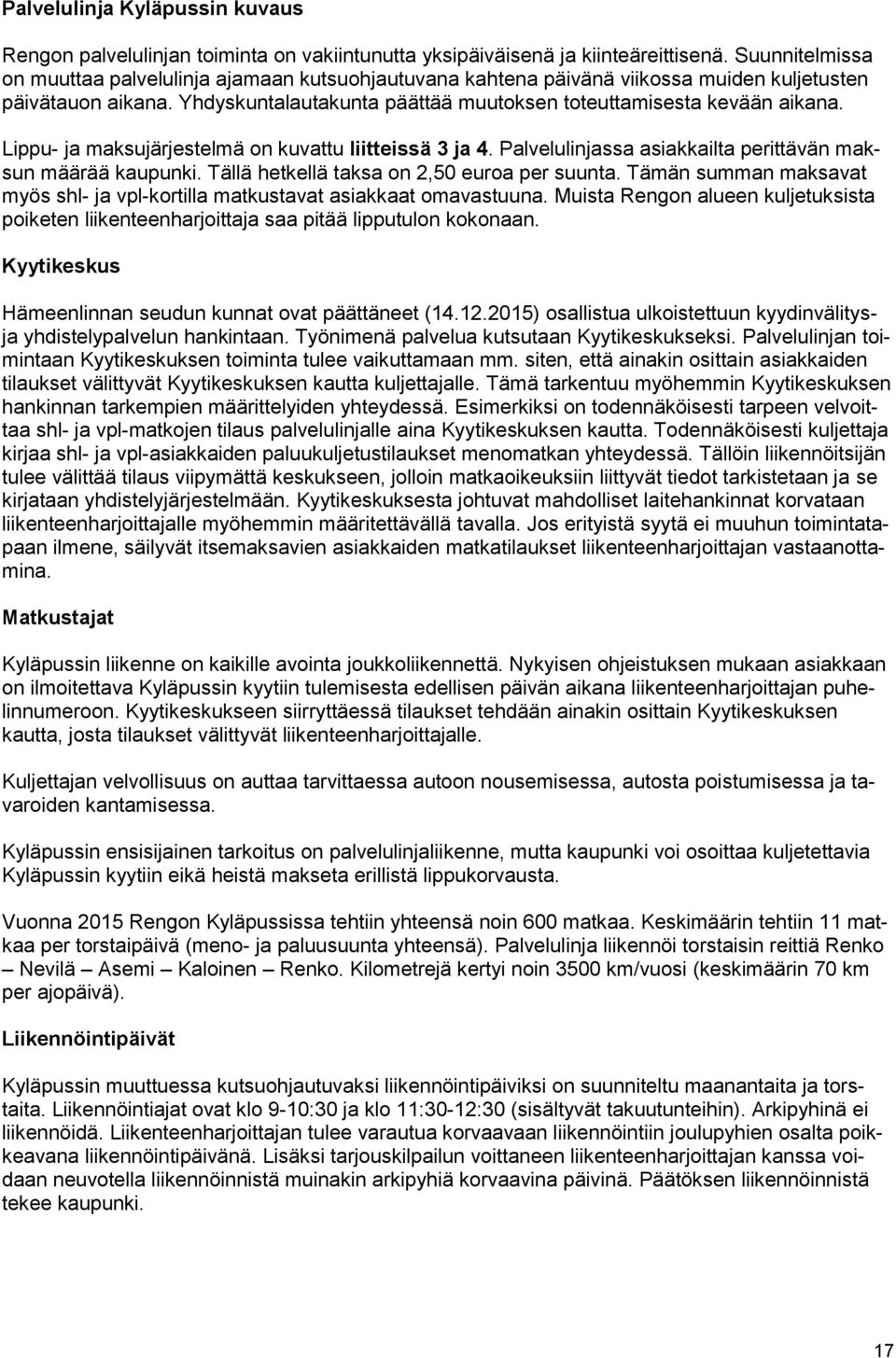 Lippu- ja maksujärjestelmä on kuvattu liitteissä 3 ja 4. Palvelulinjassa asiakkailta perittävän maksun määrää kaupunki. Tällä hetkellä taksa on 2,50 euroa per suunta.