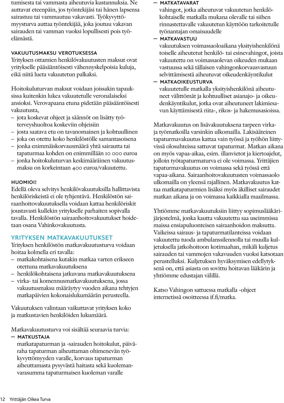 vakuutusmaksu verotuksessa Yrityksen ottamien henkilövakuutusten maksut ovat yritykselle pääsääntöisesti vähennyskelpoisia kuluja, eikä niitä lueta vakuutetun palkaksi.