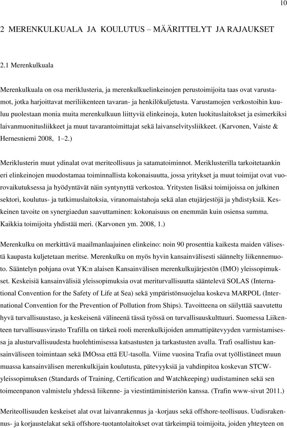 Varustamojen verkostoihin kuuluu puolestaan monia muita merenkulkuun liittyviä elinkeinoja, kuten luokituslaitokset ja esimerkiksi laivanmuonitusliikkeet ja muut tavarantoimittajat sekä