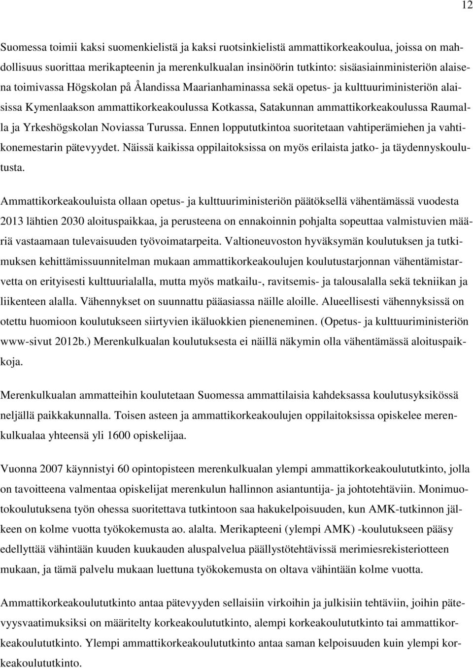 Yrkeshögskolan Noviassa Turussa. Ennen loppututkintoa suoritetaan vahtiperämiehen ja vahtikonemestarin pätevyydet. Näissä kaikissa oppilaitoksissa on myös erilaista jatko- ja täydennyskoulutusta.