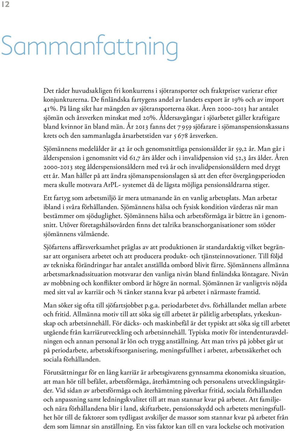 År 2013 fanns det 7 959 sjöfarare i sjömanspensionskassans krets och den sammanlagda årsarbetstiden var 5 678 årsverken. Sjömännens medelålder är 42 år och genomsnittliga pensionsålder är 59,2 år.