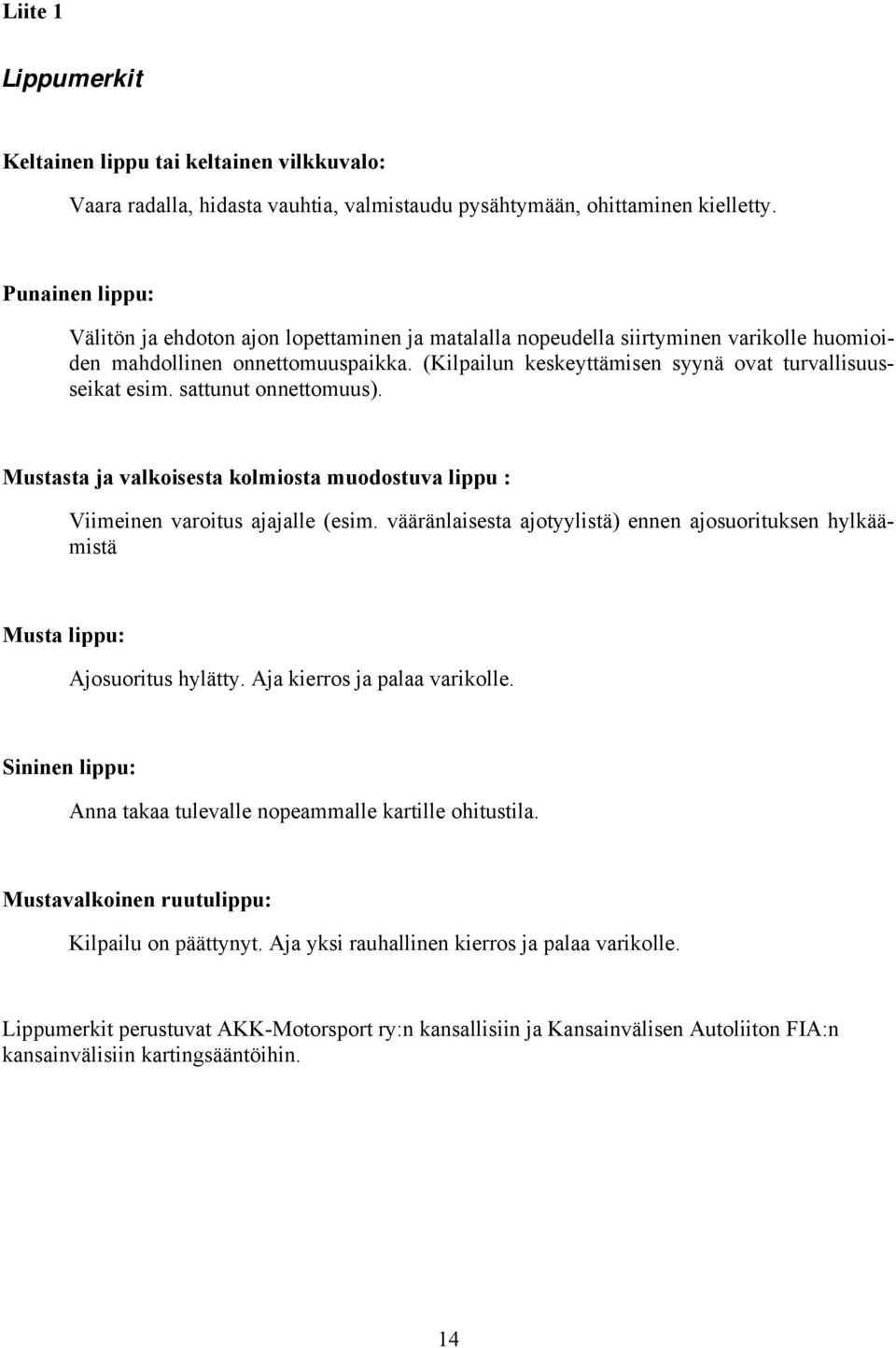 (Kilpailun keskeyttämisen syynä ovat turvallisuusseikat esim. sattunut onnettomuus). Mustasta ja valkoisesta kolmiosta muodostuva lippu : Viimeinen varoitus ajajalle (esim.