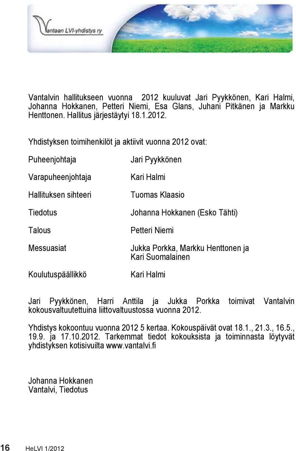 Yhdistyksen toimihenkilöt ja aktiivit vuonna 2012 ovat: Puheenjohtaja Varapuheenjohtaja Hallituksen sihteeri Tiedotus Talous Messuasiat Koulutuspäällikkö Jari Pyykkönen Kari Halmi Tuomas Klaasio