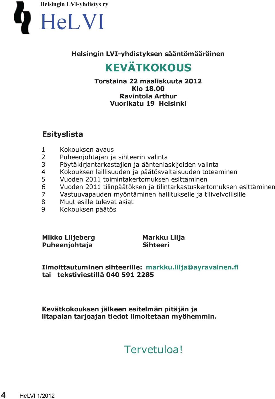 päätösvaltaisuuden toteaminen 5 Vuoden 2011 toimintakertomuksen esittäminen 6 Vuoden 2011 tilinpäätöksen ja tilintarkastuskertomuksen esittäminen 7 Vastuuvapauden myöntäminen hallitukselle ja