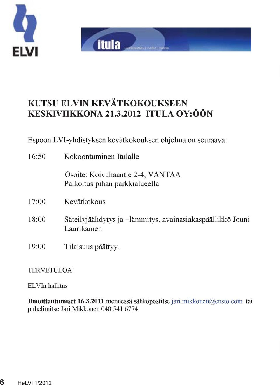 Koivuhaantie 2-4, VANTAA Paikoitus pihan parkkialueella 17:00 Kevätkokous 18:00 Säteilyjäähdytys ja lämmitys,