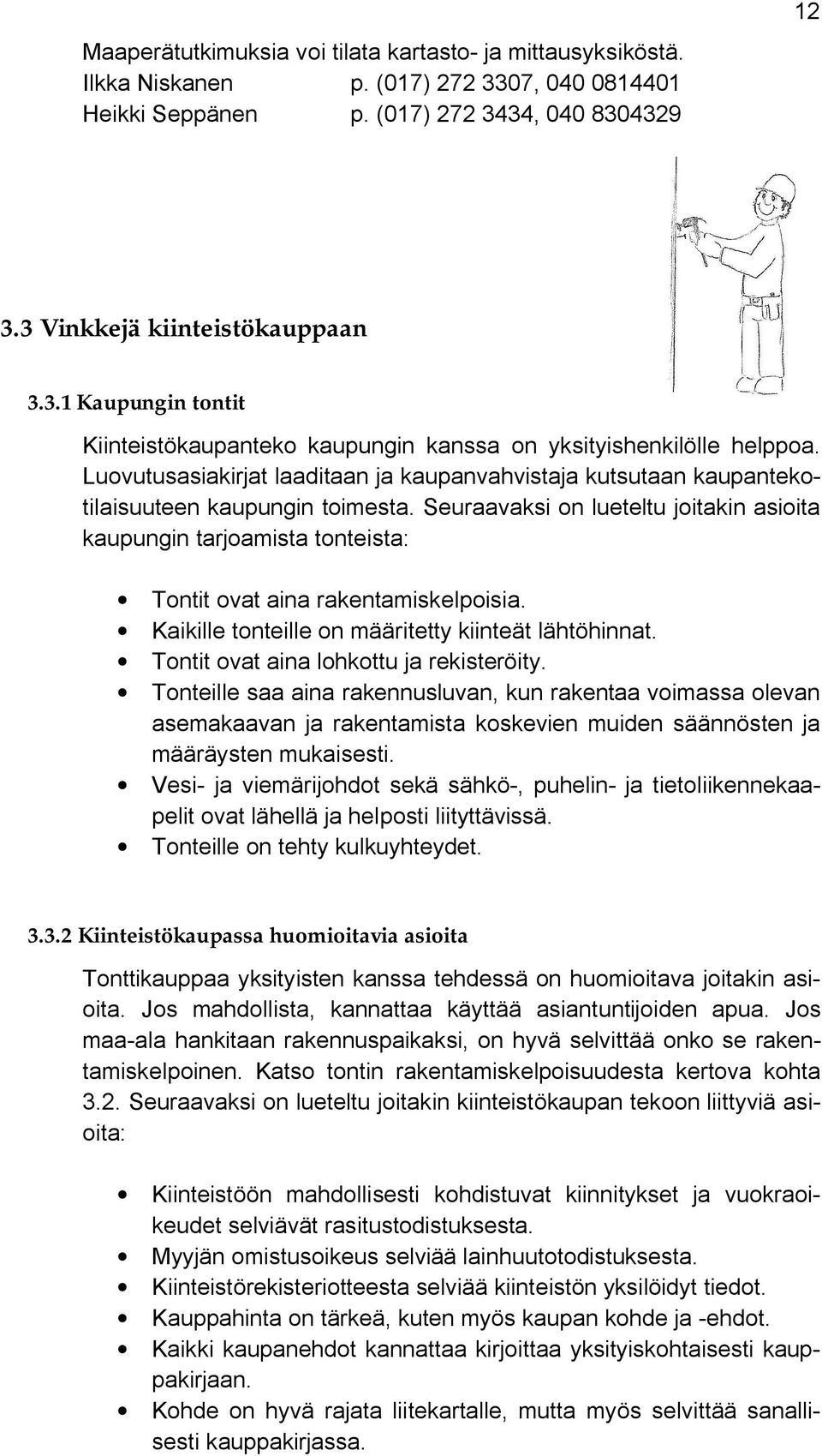 Seuraavaksi on lueteltu joitakin asioita kaupungin tarjoamista tonteista: Tontit ovat aina rakentamiskelpoisia. Kaikille tonteille on määritetty kiinteät lähtöhinnat.