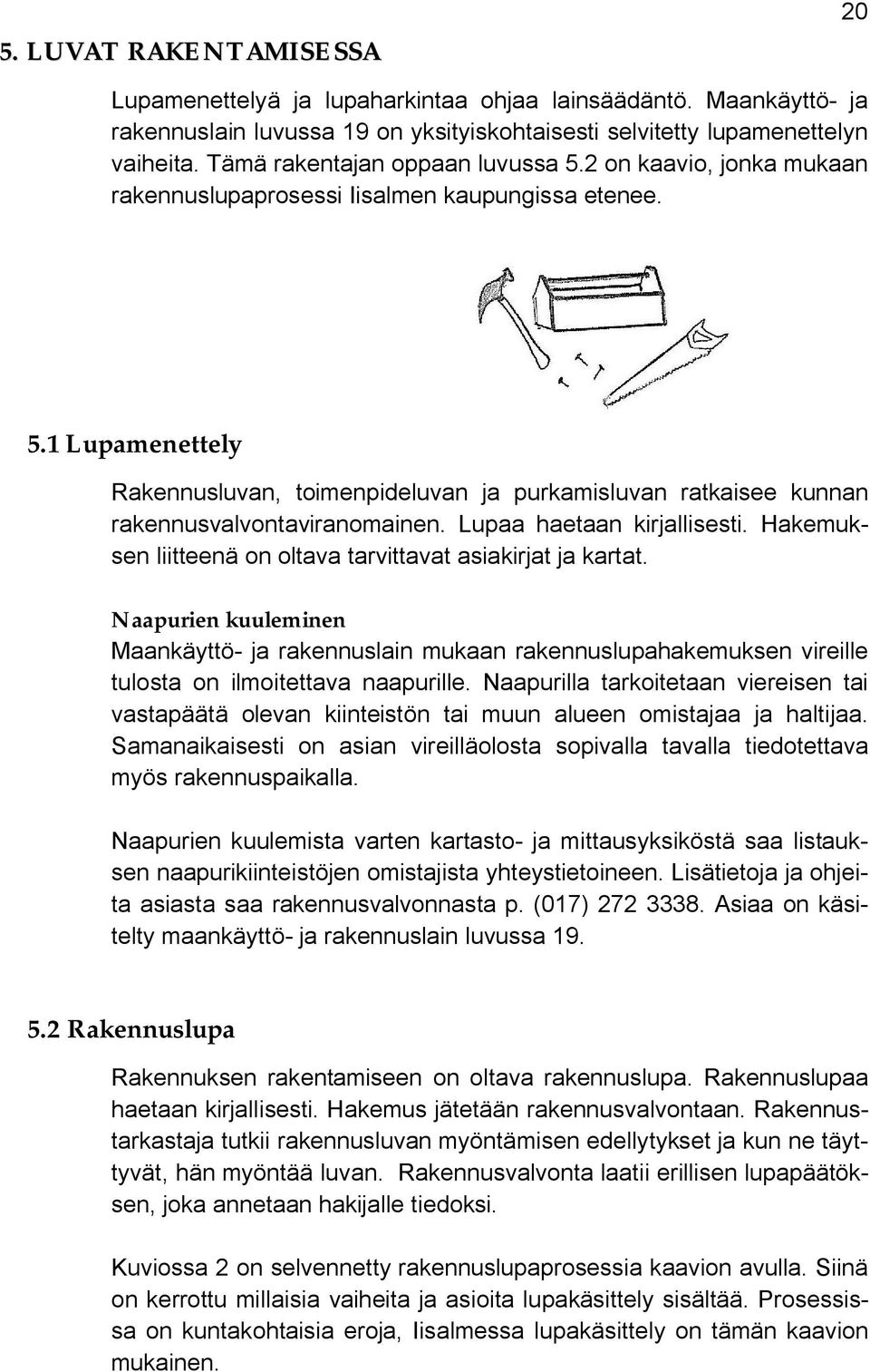 Lupaa haetaan kirjallisesti. Hakemuksen liitteenä on oltava tarvittavat asiakirjat ja kartat.