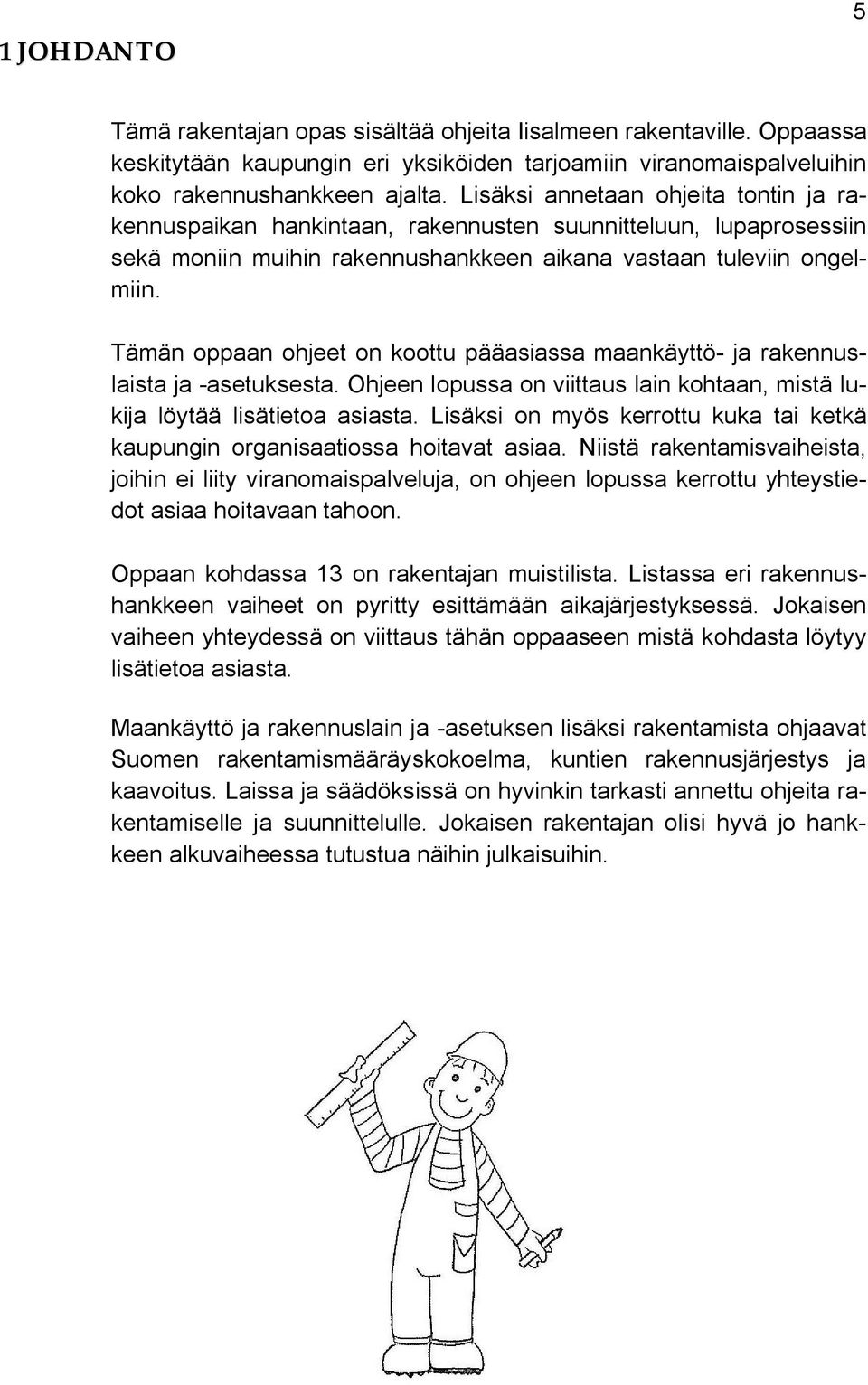 Tämän oppaan ohjeet on koottu pääasiassa maankäyttö- ja rakennuslaista ja -asetuksesta. Ohjeen lopussa on viittaus lain kohtaan, mistä lukija löytää lisätietoa asiasta.