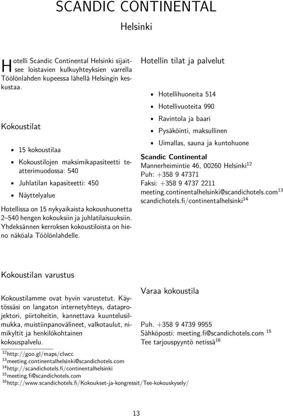 juhlatilaisuuksiin. Yhdeksännen kerroksen kokoustiloista on hieno näköala Töölönlahdelle.