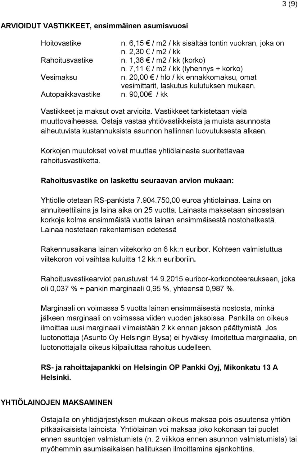 Vastikkeet tarkistetaan vielä muuttovaiheessa. Ostaja vastaa yhtiövastikkeista ja muista asunnosta aiheutuvista kustannuksista asunnon hallinnan luovutuksesta alkaen.