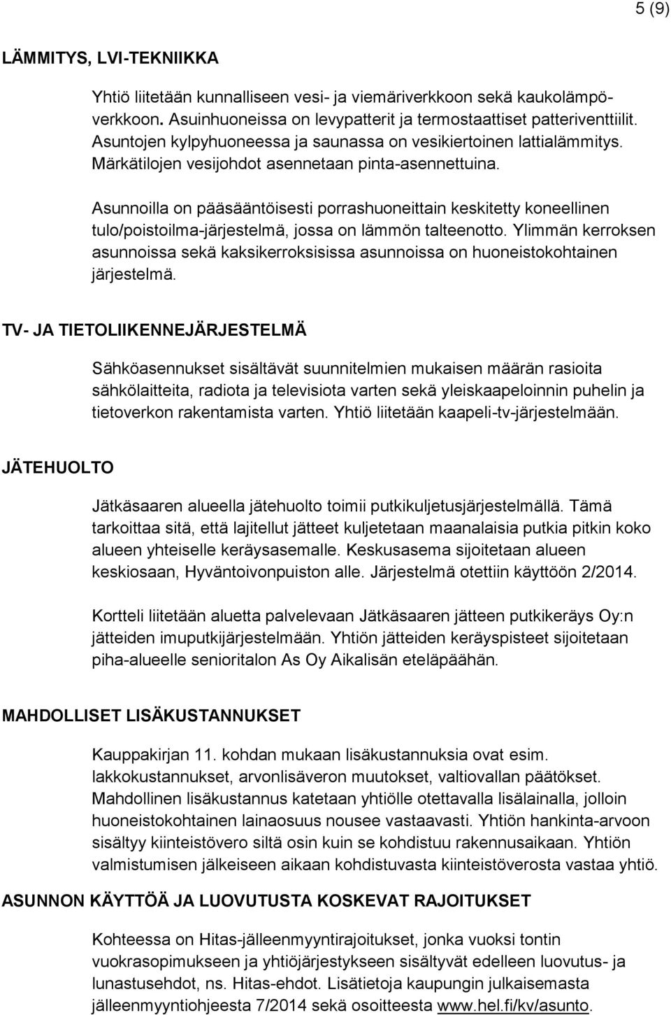 Asunnoilla on pääsääntöisesti porrashuoneittain keskitetty koneellinen tulo/poistoilma-järjestelmä, jossa on lämmön talteenotto.