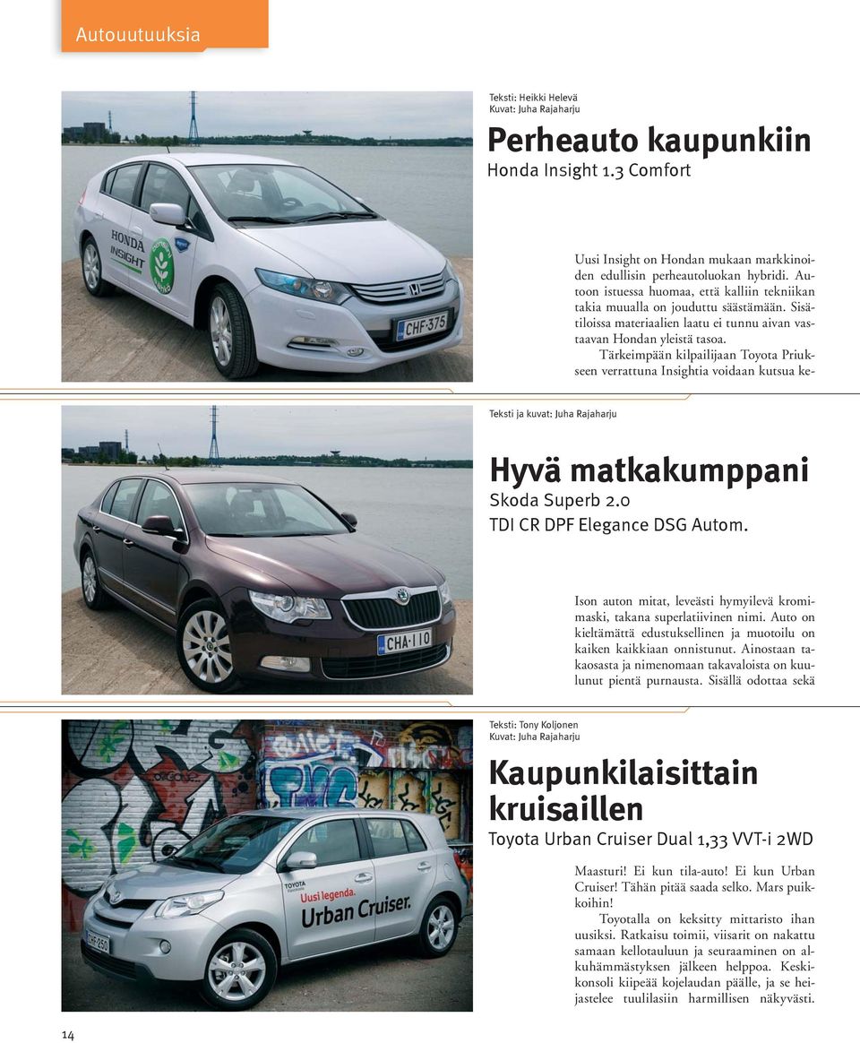 Tärkeimpään kilpailijaan Toyota Priukseen verrattuna Insightia voidaan kutsua ke- Teksti ja kuvat: Juha Rajaharju Hyvä matkakumppani Skoda Superb 2.0 TDI CR DPF Elegance DSG Autom.