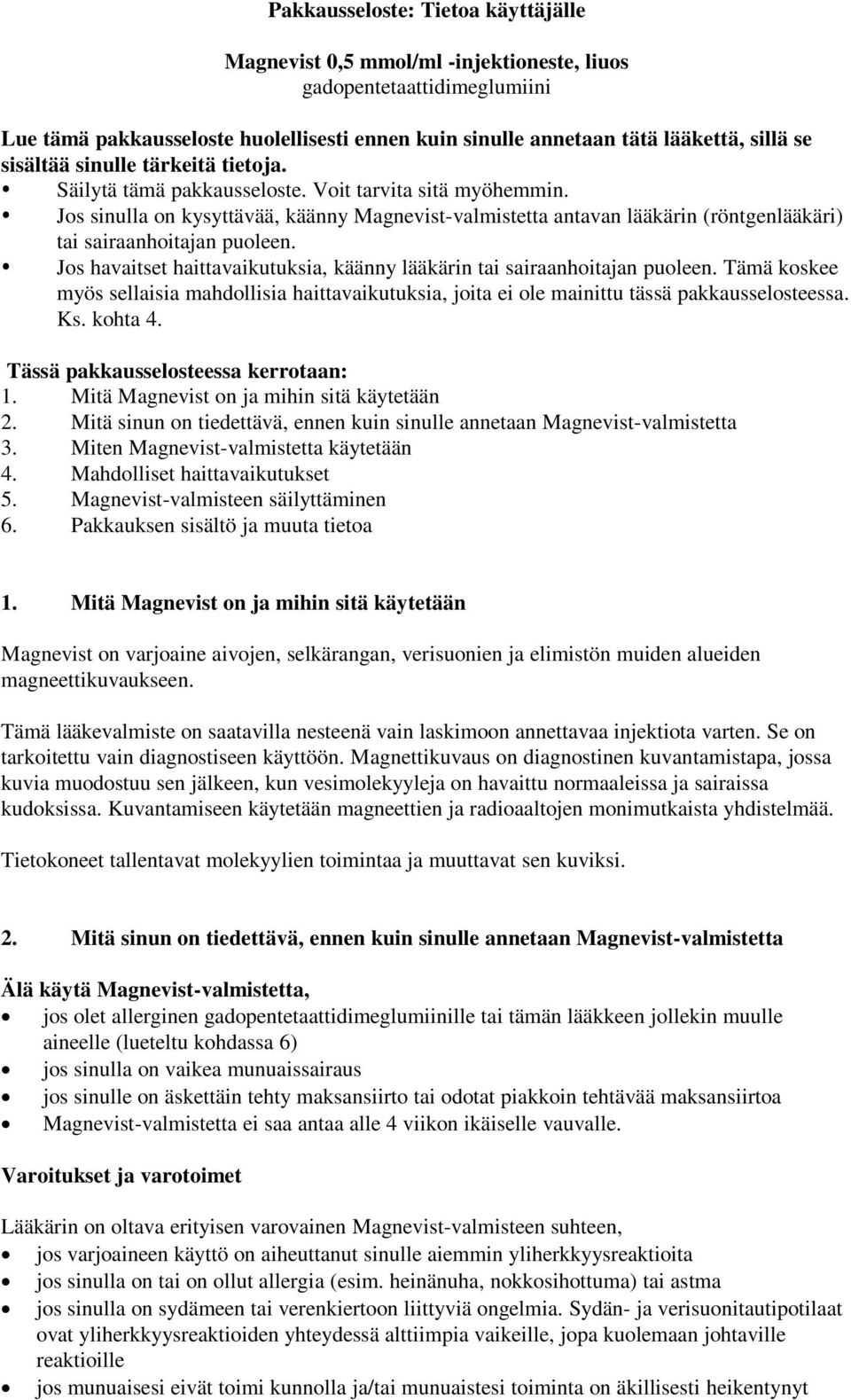 Jos sinulla on kysyttävää, käänny Magnevist-valmistetta antavan lääkärin (röntgenlääkäri) tai sairaanhoitajan puoleen. Jos havaitset haittavaikutuksia, käänny lääkärin tai sairaanhoitajan puoleen.