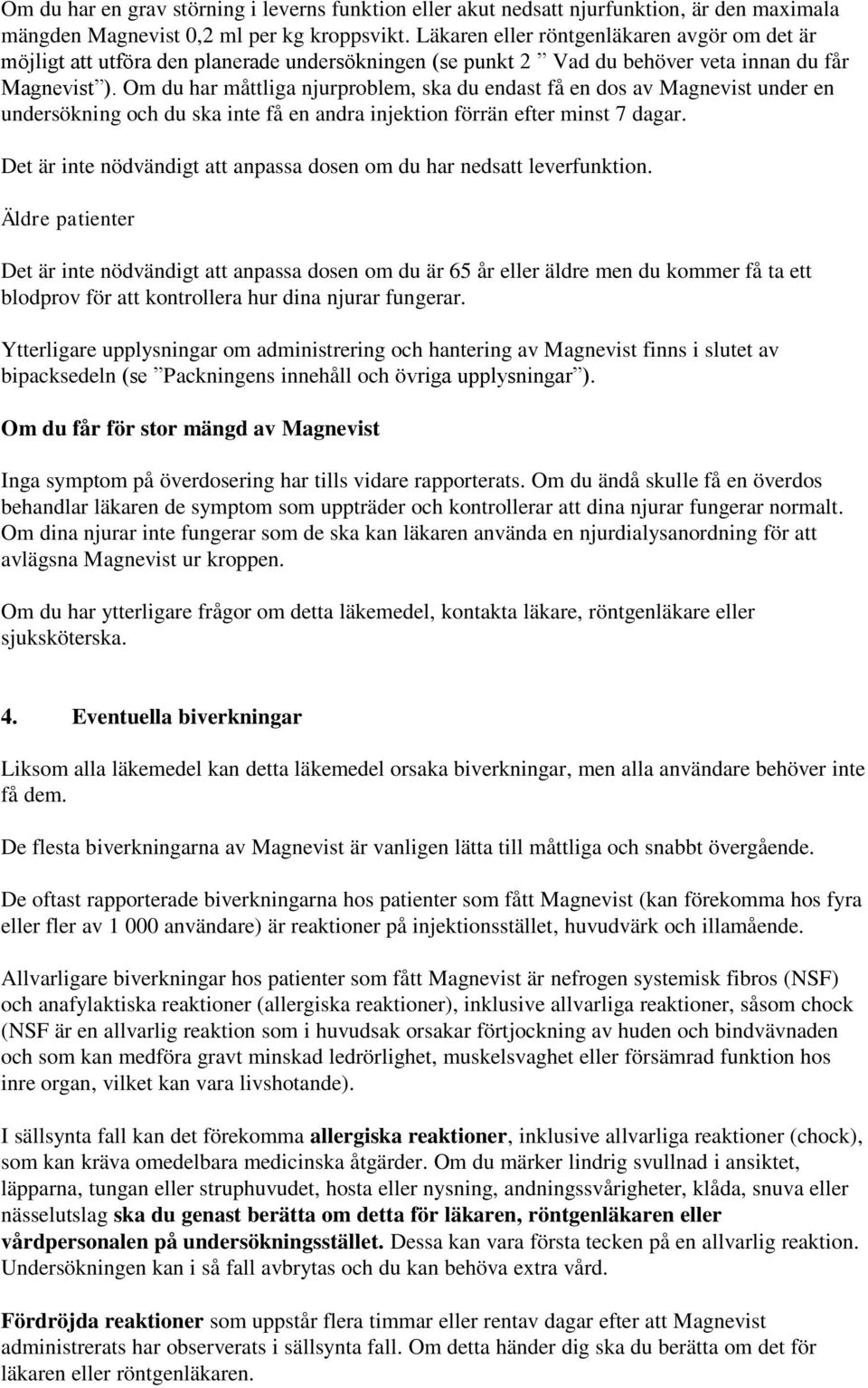 Om du har måttliga njurproblem, ska du endast få en dos av Magnevist under en undersökning och du ska inte få en andra injektion förrän efter minst 7 dagar.