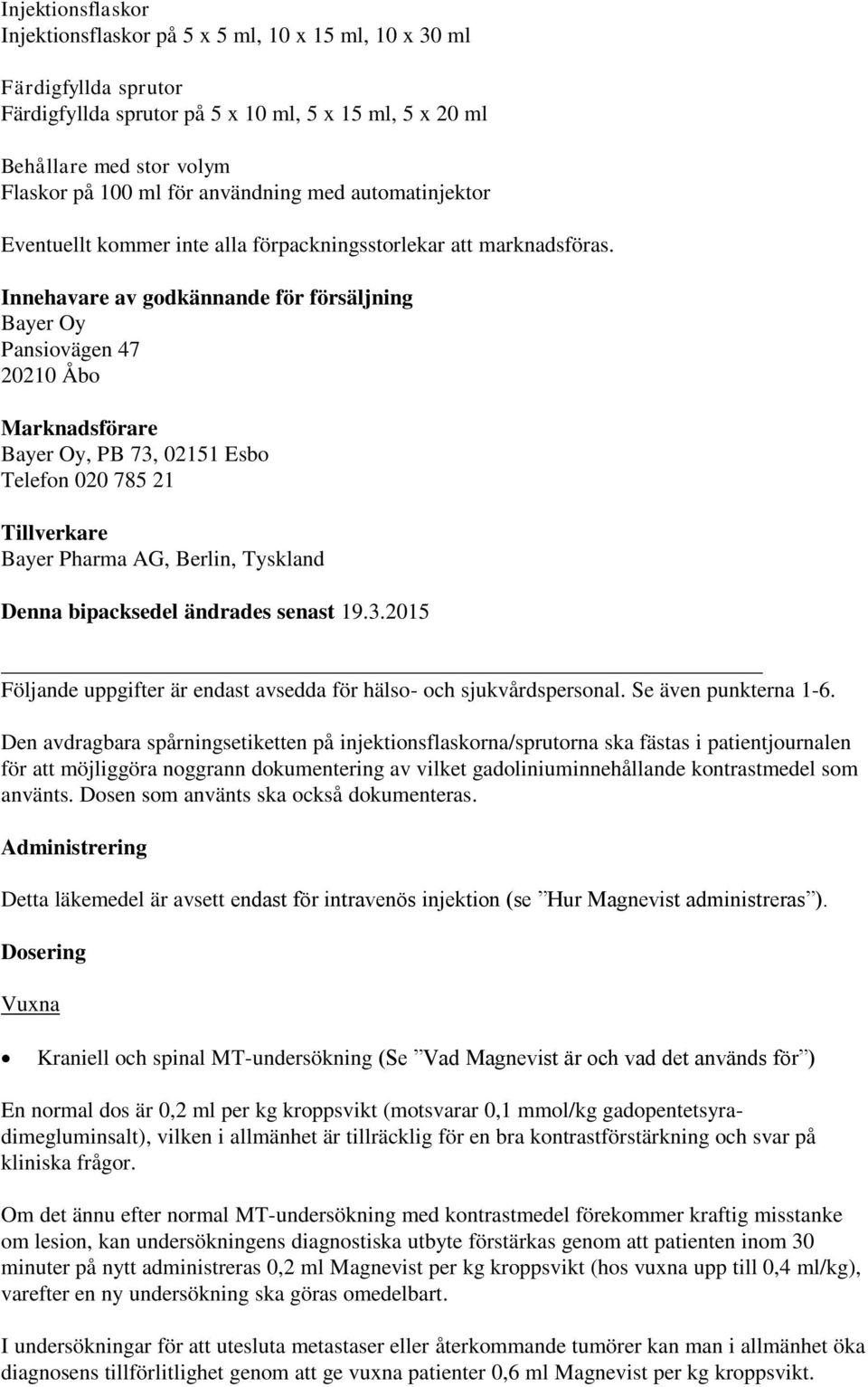 Innehavare av godkännande för försäljning Bayer Oy Pansiovägen 47 20210 Åbo Marknadsförare Bayer Oy, PB 73, 02151 Esbo Telefon 020 785 21 Tillverkare Bayer Pharma AG, Berlin, Tyskland Denna