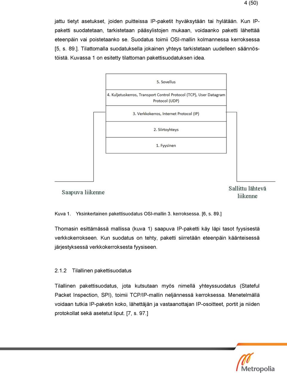 Tilattomalla suodatuksella jokainen yhteys tarkistetaan uudelleen säännöstöistä. Kuvassa 1 on esitetty tilattoman pakettisuodatuksen idea. Kuva 1. Yksinkertainen pakettisuodatus OSI-mallin 3.
