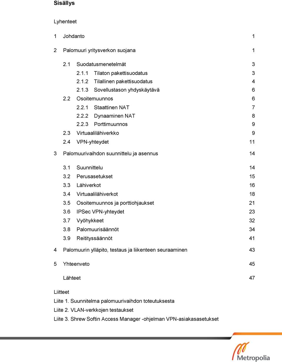 2 Perusasetukset 15 3.3 Lähiverkot 16 3.4 Virtuaalilähiverkot 18 3.5 Osoitemuunnos ja porttiohjaukset 21 3.6 IPSec VPN-yhteydet 23 3.7 Vyöhykkeet 32 3.8 Palomuurisäännöt 34 3.