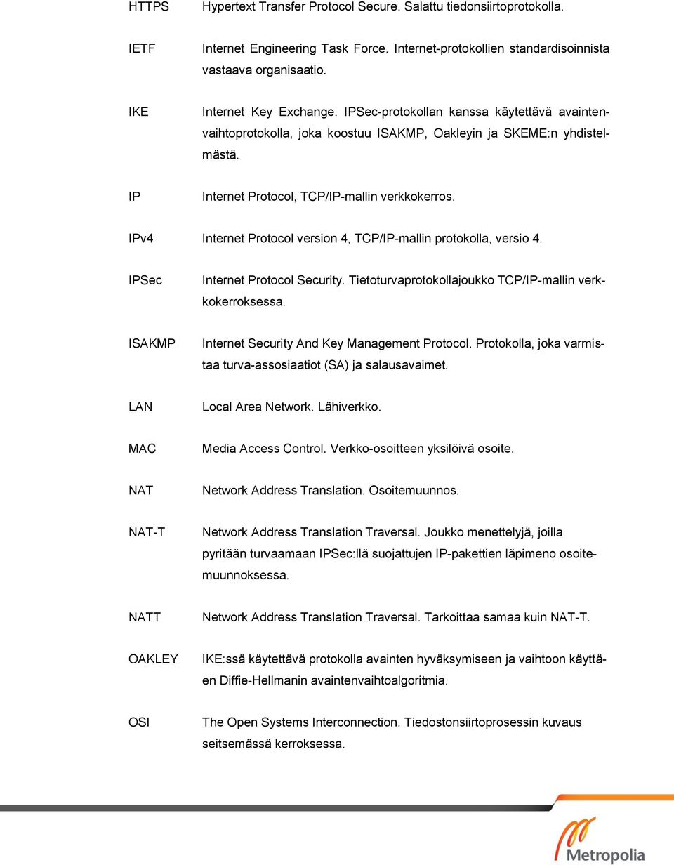 IPv4 Internet Protocol version 4, TCP/IP-mallin protokolla, versio 4. IPSec Internet Protocol Security. Tietoturvaprotokollajoukko TCP/IP-mallin verkkokerroksessa.