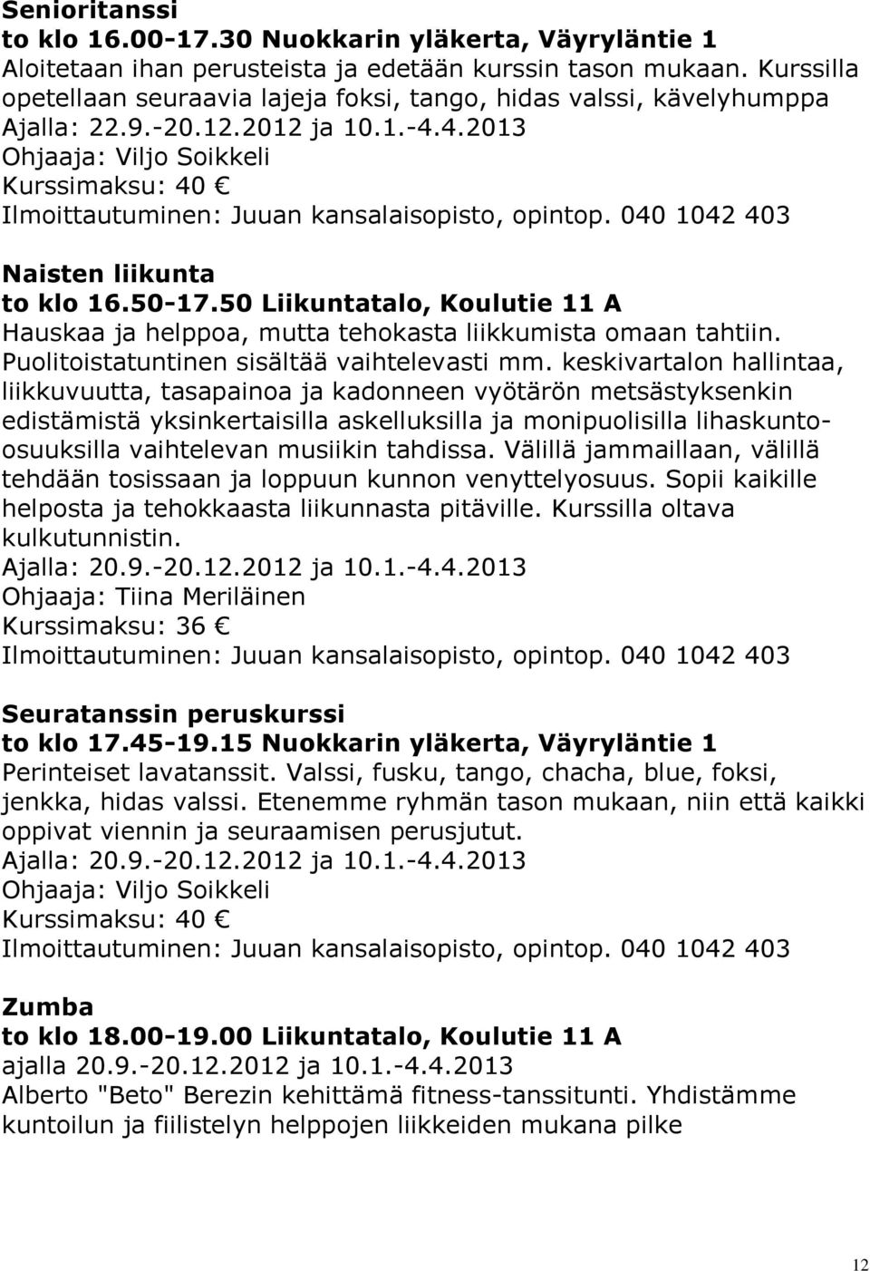 50 Liikuntatalo, Koulutie 11 A Hauskaa ja helppoa, mutta tehokasta liikkumista omaan tahtiin. Puolitoistatuntinen sisältää vaihtelevasti mm.