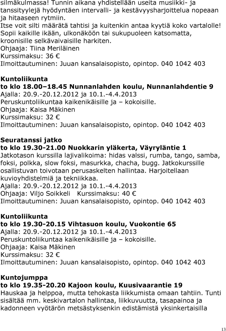 Ohjaaja: Tiina Meriläinen Kurssimaksu: 36 Kuntoliikunta to klo 18.00 18.45 Nunnanlahden koulu, Nunnanlahdentie 9 Ajalla: 20.9.-20.12.2012 ja 10.1.-4.4.2013 Peruskuntoliikuntaa kaikenikäisille ja kokoisille.