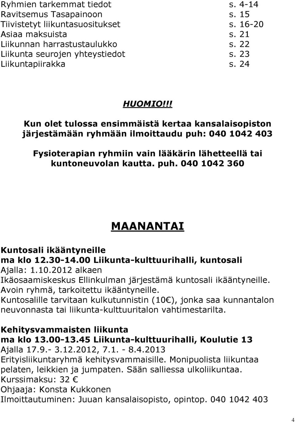 !! Kun olet tulossa ensimmäistä kertaa kansalaisopiston järjestämään ryhmään ilmoittaudu puh: 040 1042 403 Fysioterapian ryhmiin vain lääkärin lähetteellä tai kuntoneuvolan kautta. puh. 040 1042 360 MAANANTAI Kuntosali ikääntyneille ma klo 12.