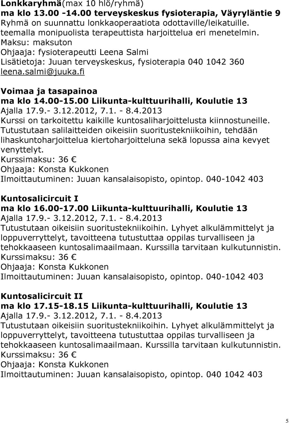 fi Voimaa ja tasapainoa ma klo 14.00-15.00 Liikunta-kulttuurihalli, Koulutie 13 Ajalla 17.9.- 3.12.2012, 7.1. - 8.4.2013 Kurssi on tarkoitettu kaikille kuntosaliharjoittelusta kiinnostuneille.