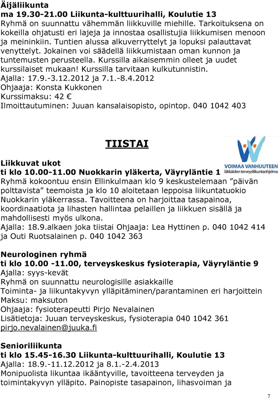 Jokainen voi säädellä liikkumistaan oman kunnon ja tuntemusten perusteella. Kurssilla aikaisemmin olleet ja uudet kurssilaiset mukaan! Kurssilla tarvitaan kulkutunnistin. Ajalla: 17.9.-3.12.2012 ja 7.