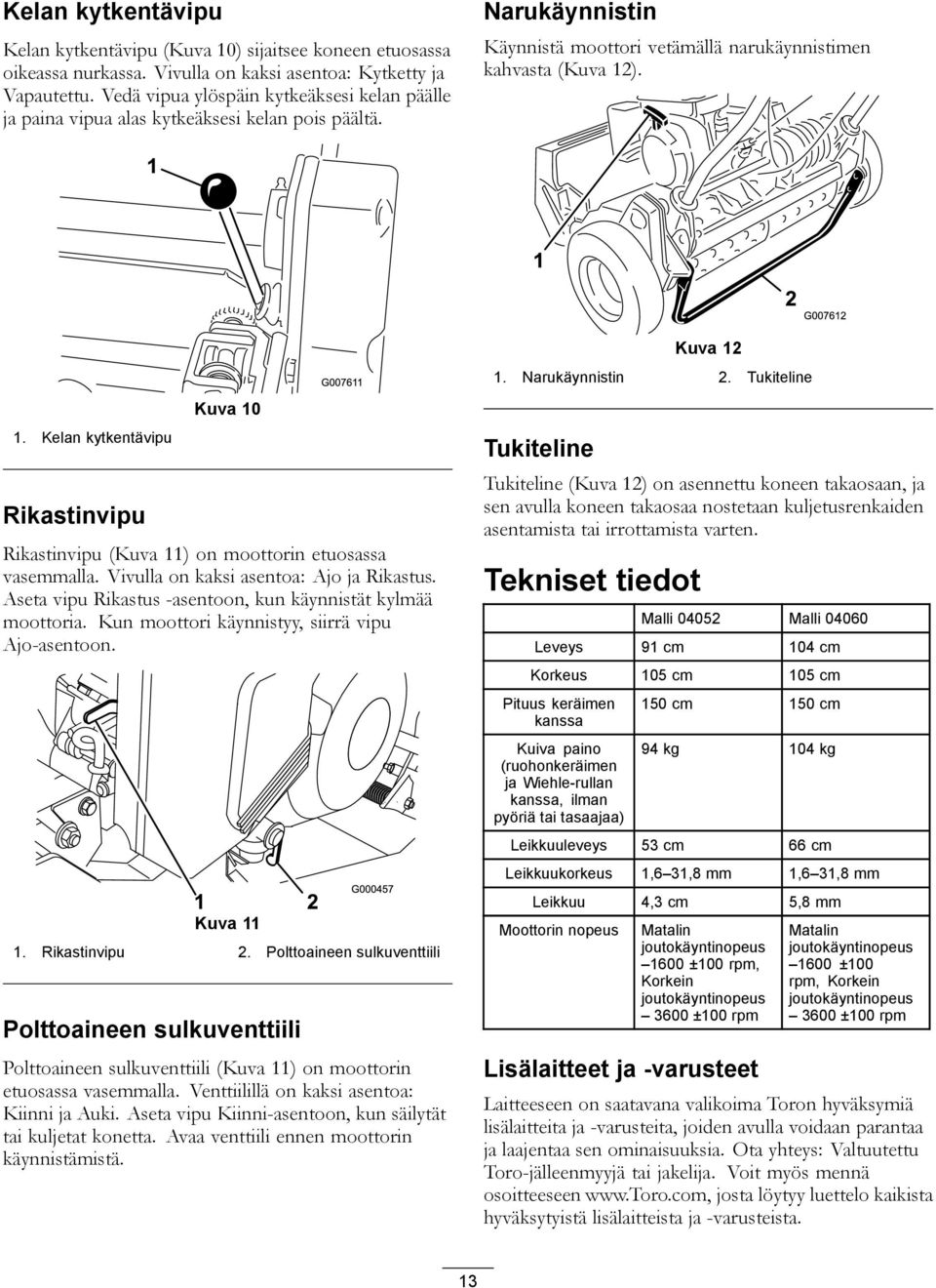 ). 1. Kelan kytkentävipu Rikastinvipu Kuva 10 Rikastinvipu (Kuva 11) on moottorin etuosassa vasemmalla. Vivulla on kaksi asentoa: Ajo ja Rikastus.