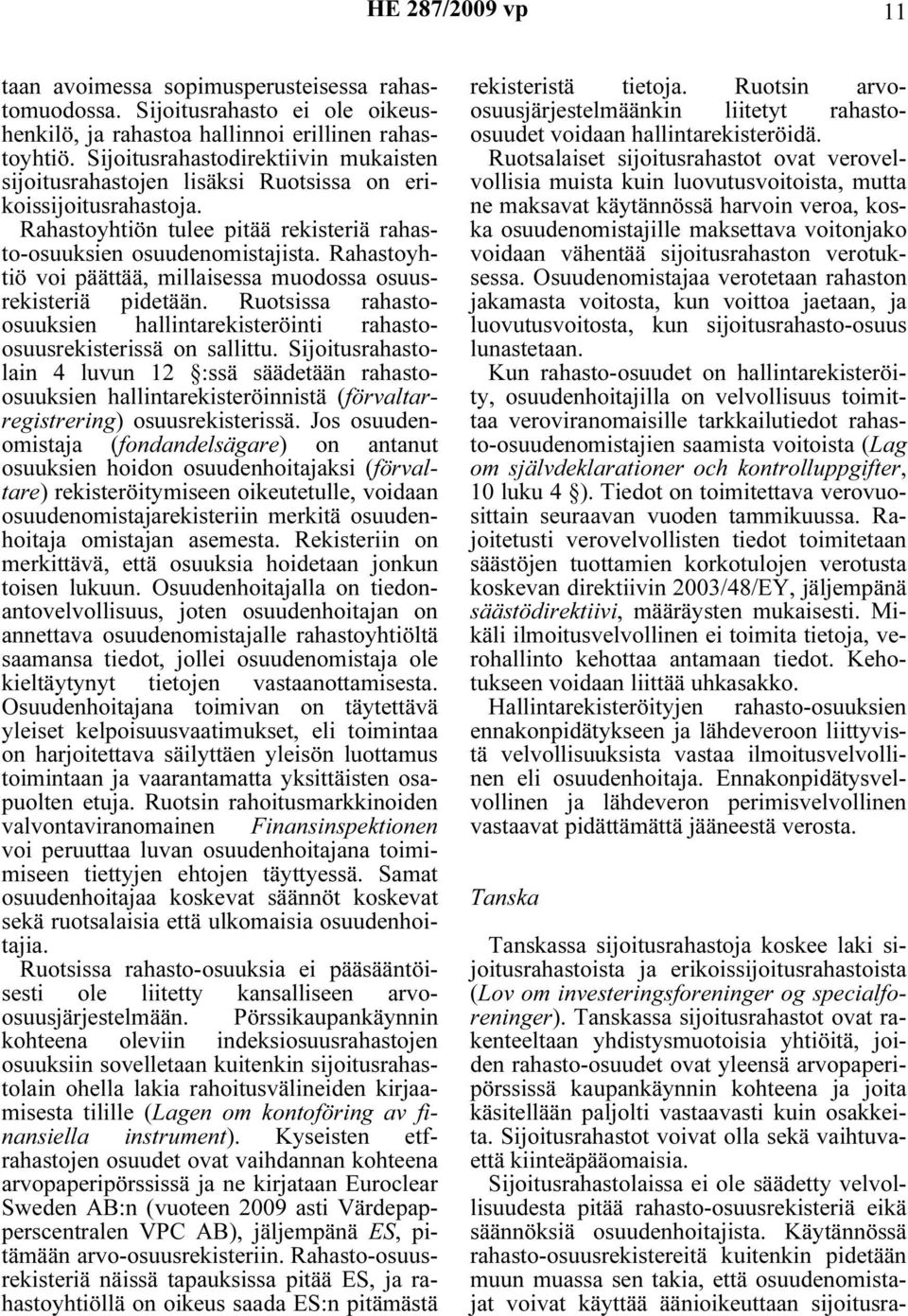 Rahastoyhtiö voi päättää, millaisessa muodossa osuusrekisteriä pidetään. Ruotsissa rahastoosuuksien hallintarekisteröinti rahastoosuusrekisterissä on sallittu.