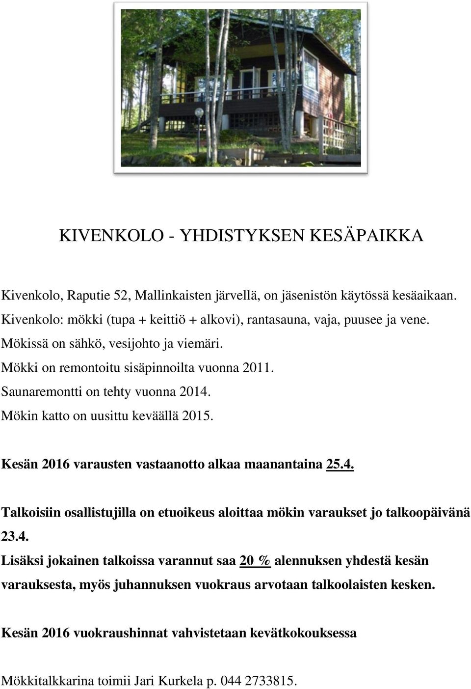 Saunaremontti on tehty vuonna 2014. Mökin katto on uusittu keväällä 2015. Kesän 2016 varausten vastaanotto alkaa maanantaina 25.4. Talkoisiin osallistujilla on etuoikeus aloittaa mökin varaukset jo talkoopäivänä 23.