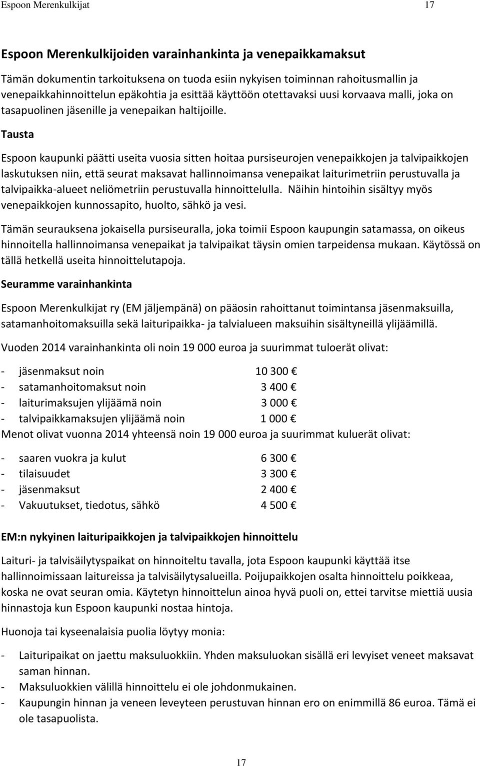 Tausta Espoon kaupunki päätti useita vuosia sitten hoitaa pursiseurojen venepaikkojen ja talvipaikkojen laskutuksen niin, että seurat maksavat hallinnoimansa venepaikat laiturimetriin perustuvalla ja