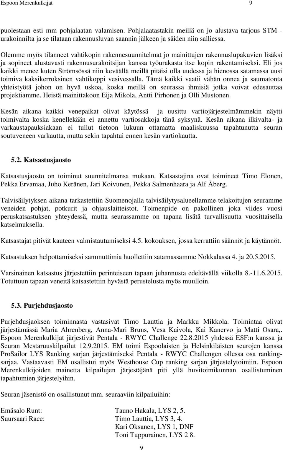 Olemme myös tilanneet vahtikopin rakennesuunnitelmat jo mainittujen rakennuslupakuvien lisäksi ja sopineet alustavasti rakennusurakoitsijan kanssa työurakasta itse kopin rakentamiseksi.