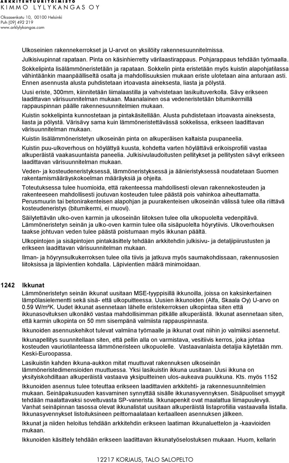 Sokkelin pinta eristetään myös kuistin alapohjatilassa vähintäänkin maanpäälliseltä osalta ja mahdollisuuksien mukaan eriste ulotetaan aina anturaan asti.