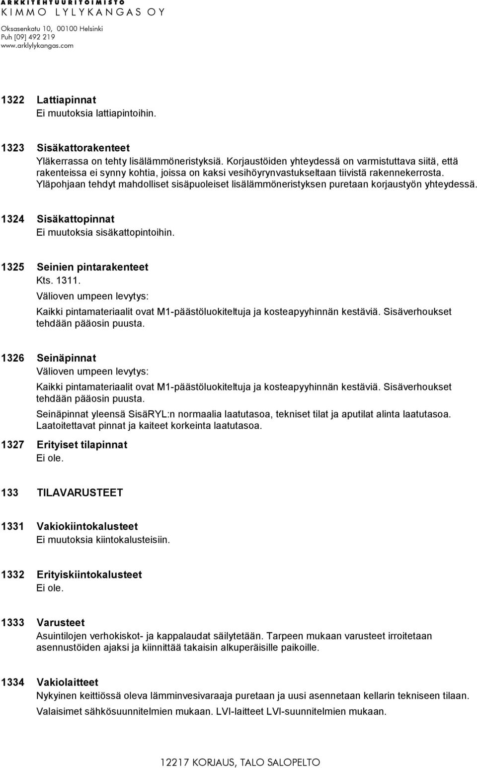 Yläpohjaan tehdyt mahdolliset sisäpuoleiset lisälämmöneristyksen puretaan korjaustyön yhteydessä. 1324 Sisäkattopinnat Ei muutoksia sisäkattopintoihin. 1325 Seinien pintarakenteet Kts. 1311.