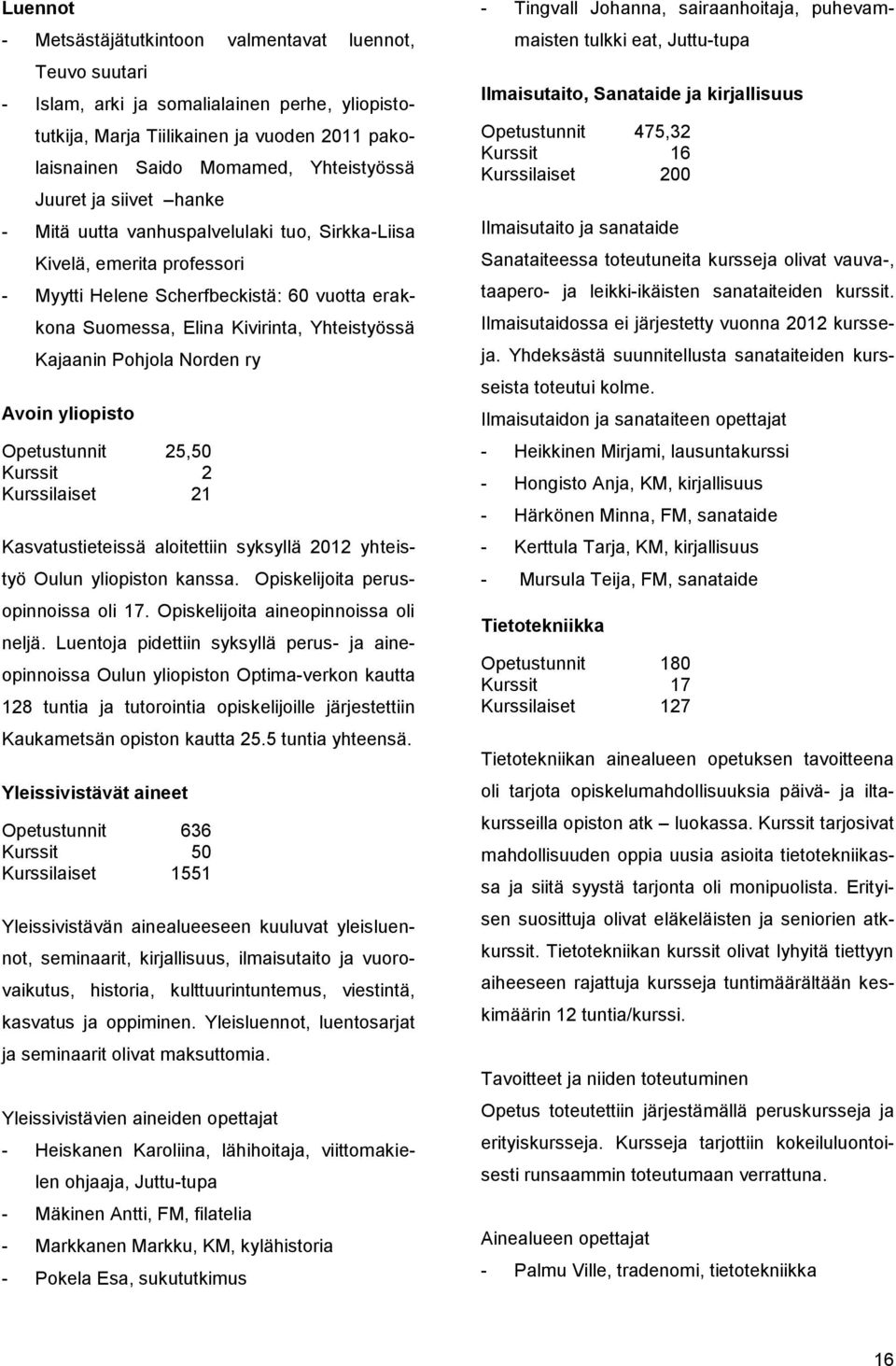 Pohjola Norden ry Avoin yliopisto Opetustunnit 25,50 Kurssit 2 Kurssilaiset 21 Kasvatustieteissä aloitettiin syksyllä 2012 yhteistyö Oulun yliopiston kanssa. Opiskelijoita perusopinnoissa oli 17.